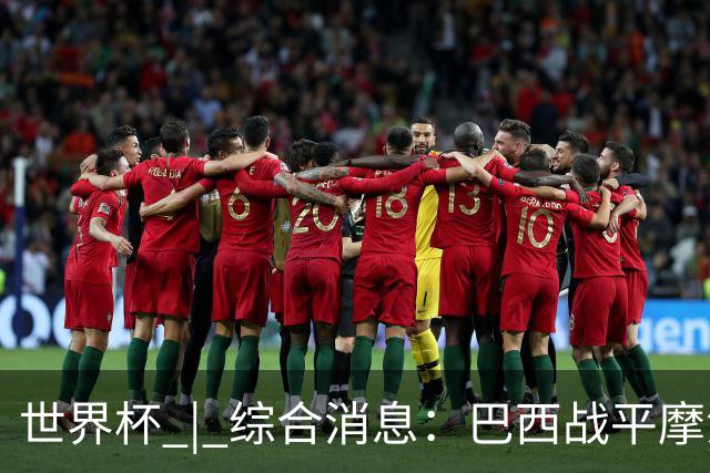世界杯 | 综合消息：巴西战平摩洛哥 卡塔尔首获积分