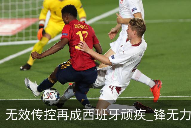 无效传控再成西班牙顽疾 锋无力恐成斗牛士致命短板